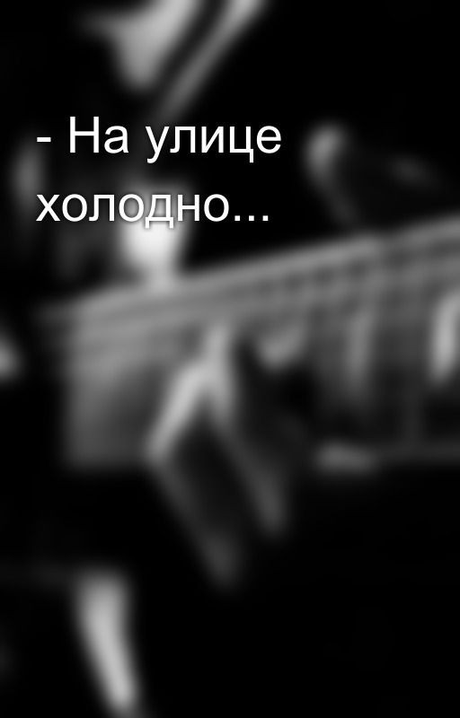 - На улице холодно