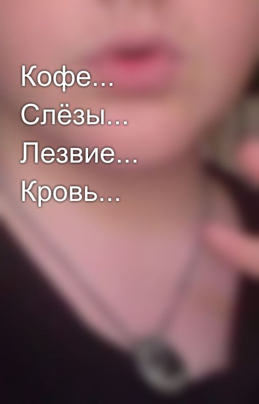 Кофе... Слёзы... Лезвие... Кровь
