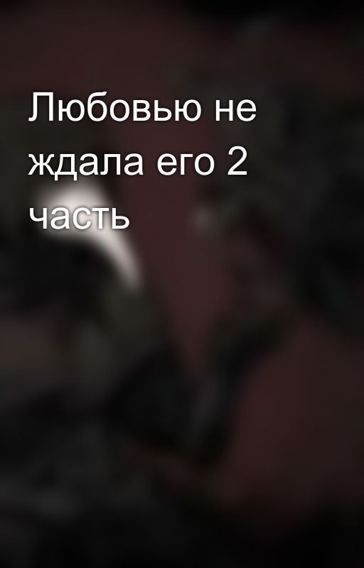 Любовью не ждала его 2 часть