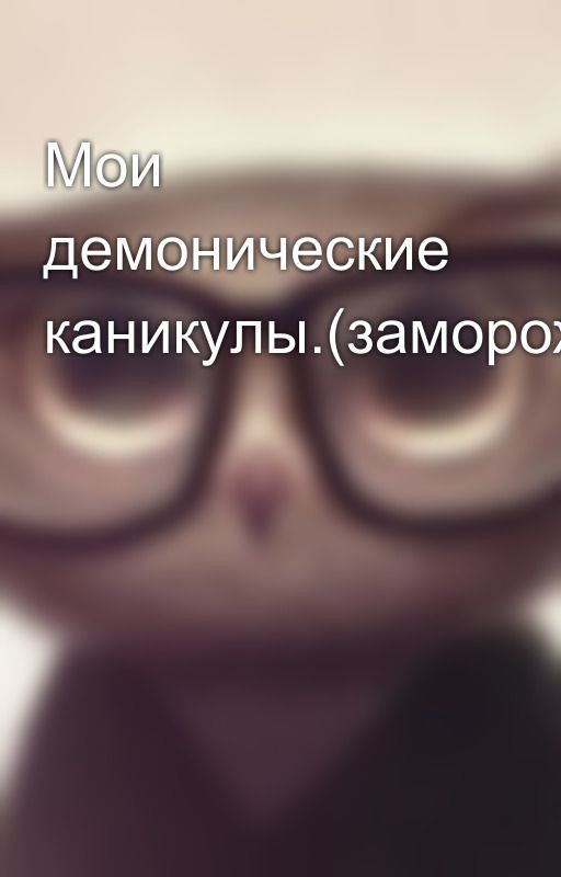 Мои демонические каникулы.(замороженно)