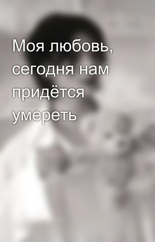 Моя любовь, сегодня нам придётся умереть