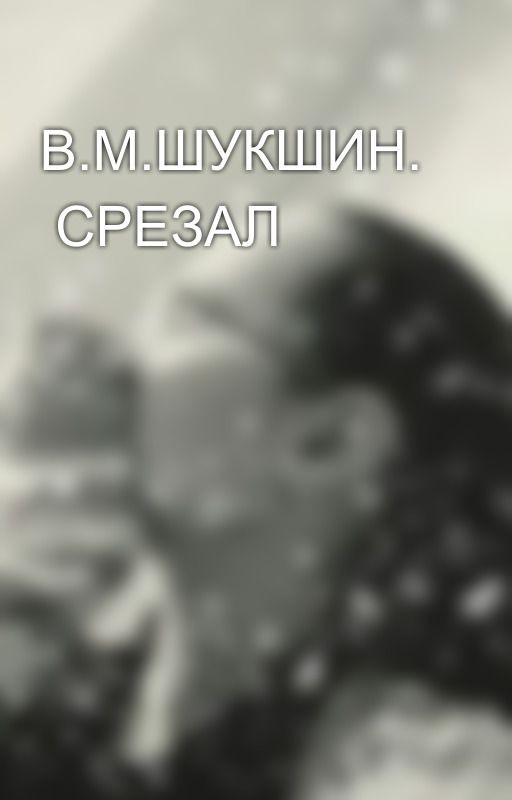 В.М.ШУКШИН. СРЕЗАЛ