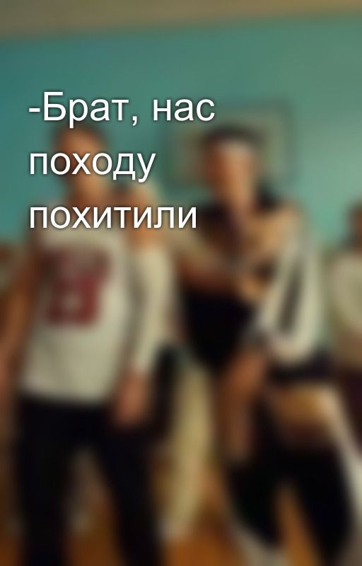 -Брат, нас походу похитили