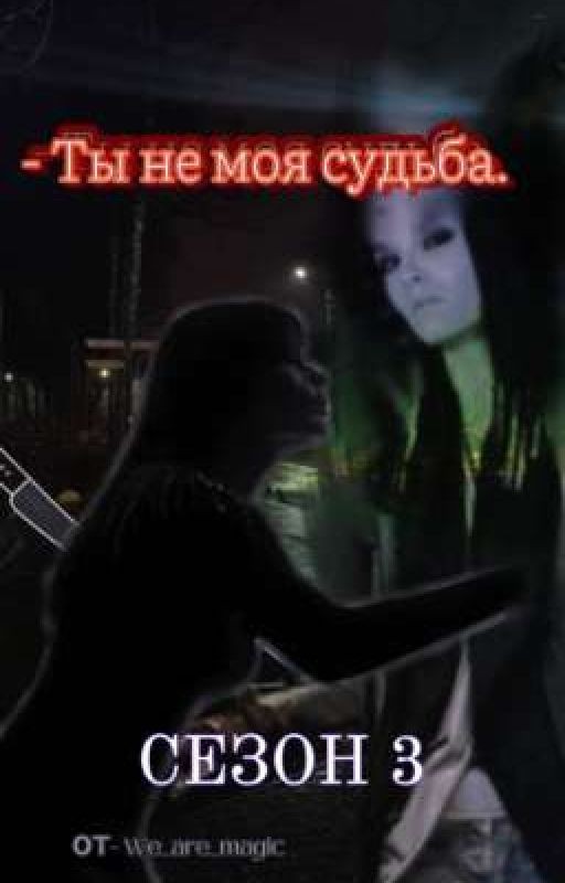 - Ты не моя судьба || Т/и (3 СЕЗОН)