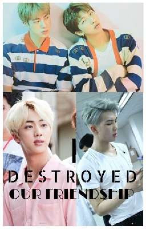 I DESTROYED OUR FRIENDSHIP