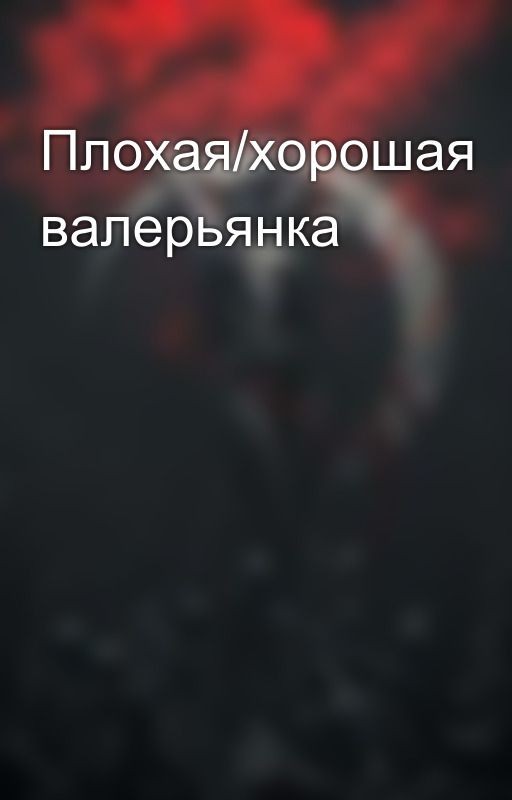 Плохая/хорошая валерьянка