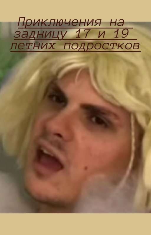 Приключения на задницу 17 и 19 летних подростков[ЗАВЕРШЕНО]