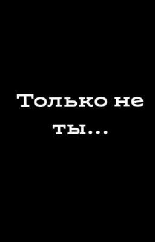 Только не ты