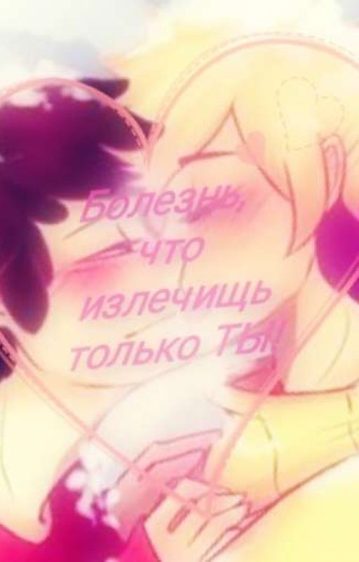 Болезнь, что излечищь только ТЫ!