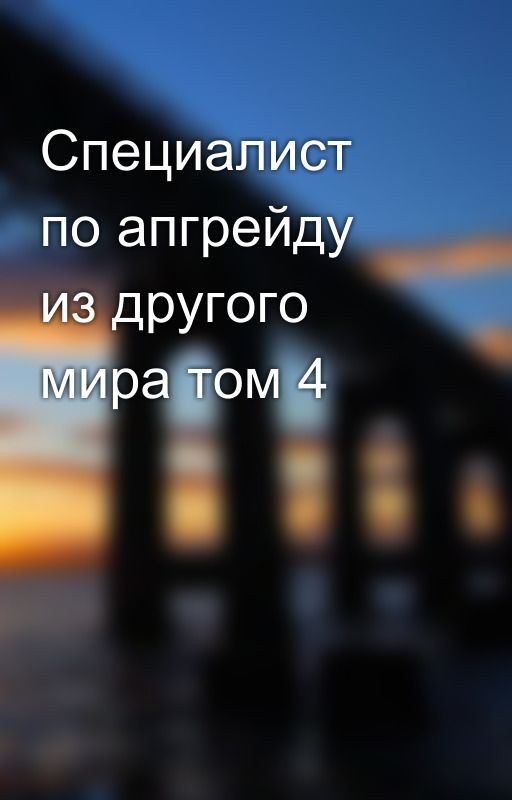 Специалист по апгрейду из другого мира том 4