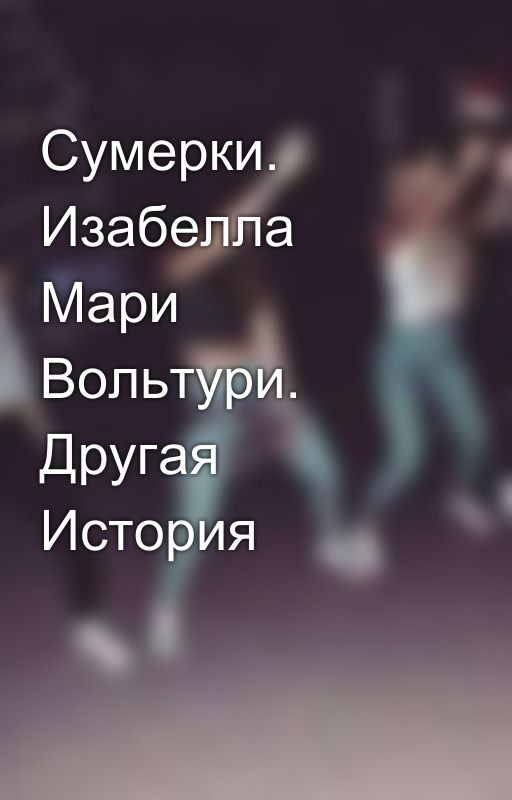 Сумерки. Изабелла Мари Вольтури. Другая История