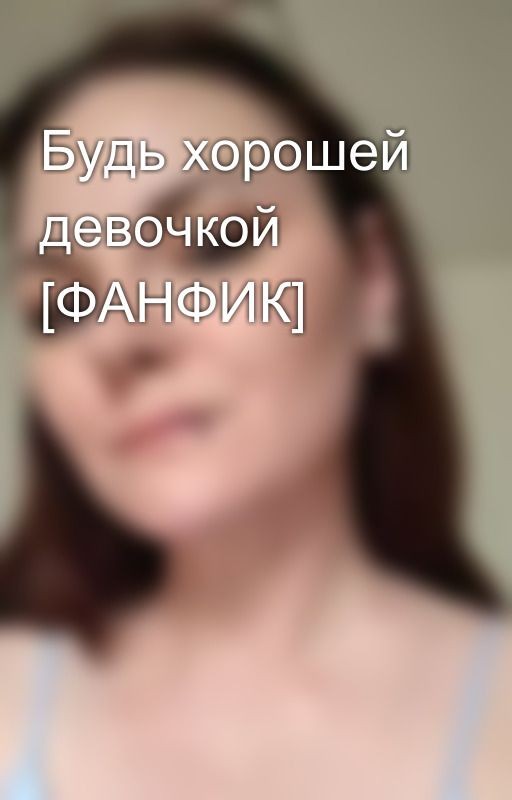 Будь хорошей девочкой [ФАНФИК]