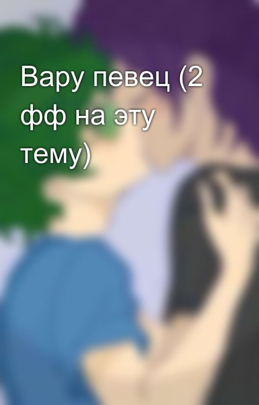 Вару певец (2 фф на эту тему)