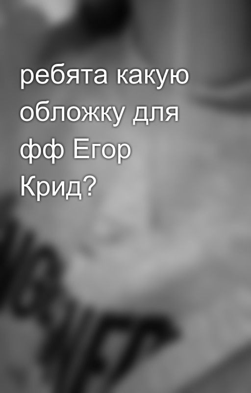 ребята какую обложку для фф Егор Крид?