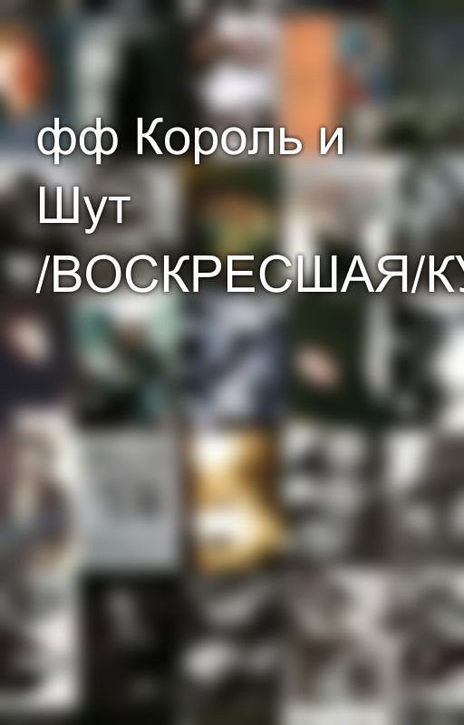 фф Король и Шут /ВОСКРЕСШАЯ/КУКЛАВОД