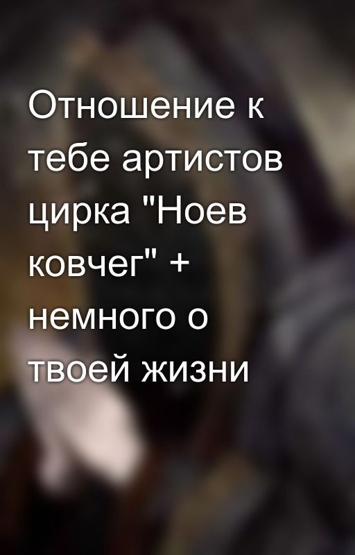 Отношение к тебе артистов цирка "Ноев ковчег" + немного о твоей жизни