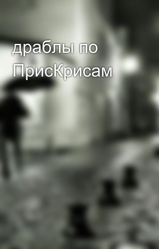 драблы по ПрисКрисам
