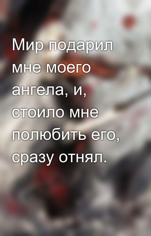 Мир подарил мне моего ангела, и, стоило мне полюбить его, сразу отнял