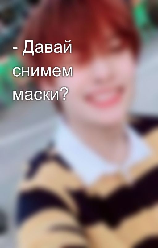 - Давай снимем маски?
