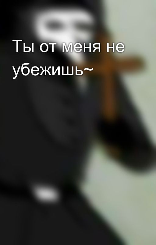 Ты от меня не убежишь~