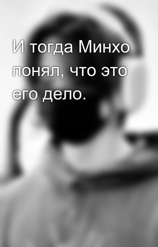 И тогда Минхо понял, что это его дело