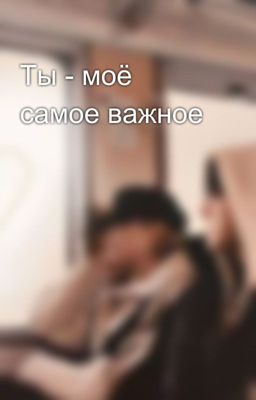 Ты - моё самое важное