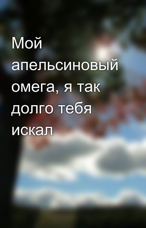 Мой  апельсиновый омега, я так долго тебя искал