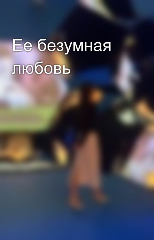 Ее безумная любовь