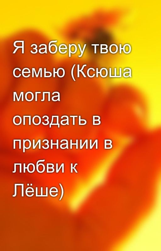 Я заберу твою семью (Ксюша могла опоздать в признании в любви к Лёше)