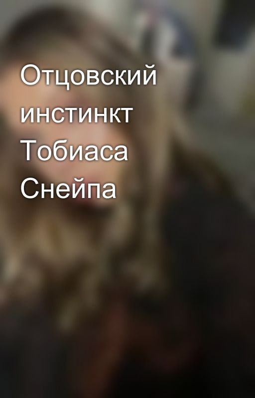 Отцовский инстинкт Тобиаса Снейпа