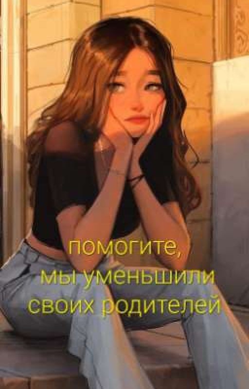помогите, мы уменьшили своих родителей