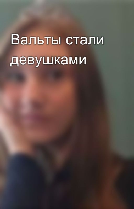 Вальты стали девушками