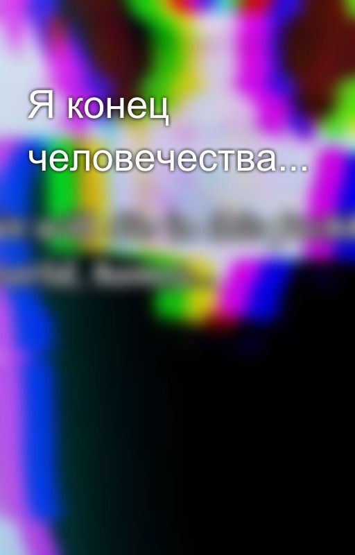 Я конец человечества