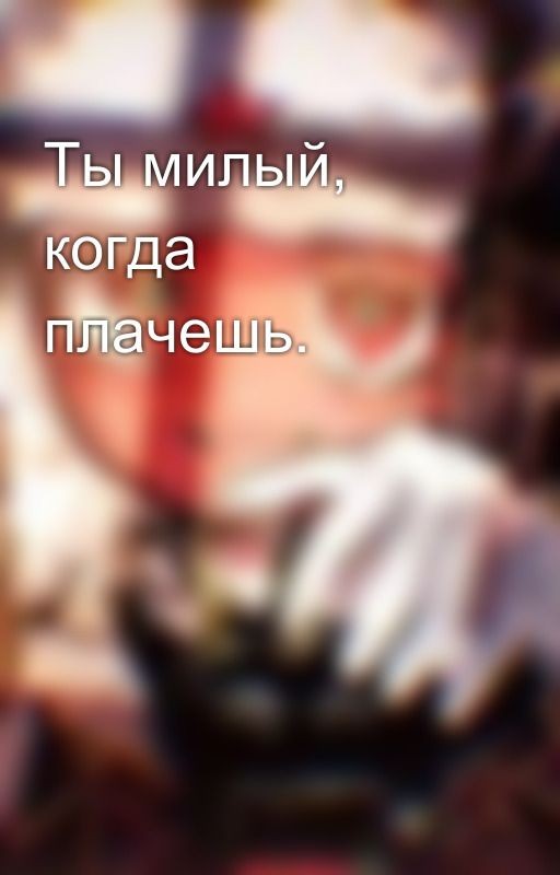 Ты милый, когда плачешь