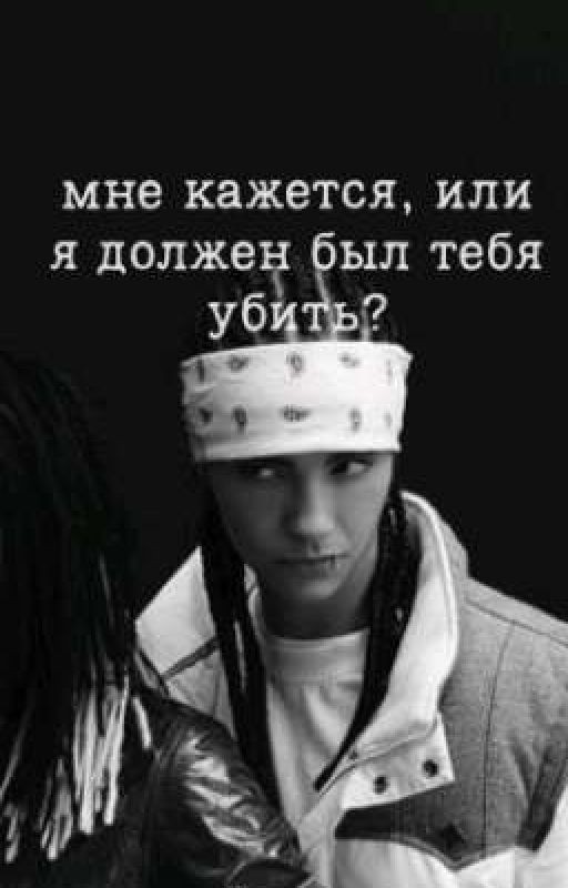 Мне кажется, или я должен был тебя убить? // Том Каулитц
